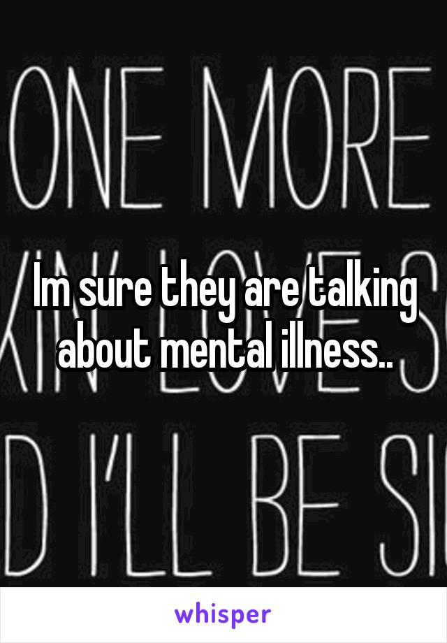 Im sure they are talking about mental illness..
