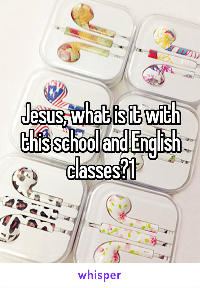 Jesus, what is it with this school and English classes?1