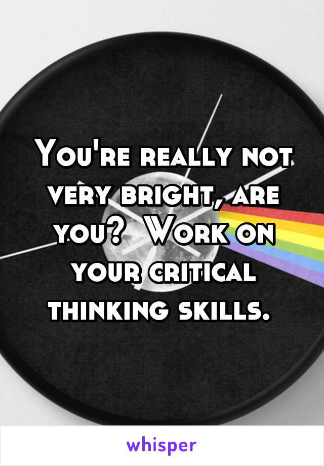 You're really not very bright, are you?  Work on your critical thinking skills. 