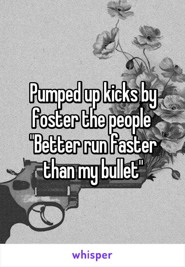 Pumped up kicks by foster the people 
"Better run faster than my bullet"