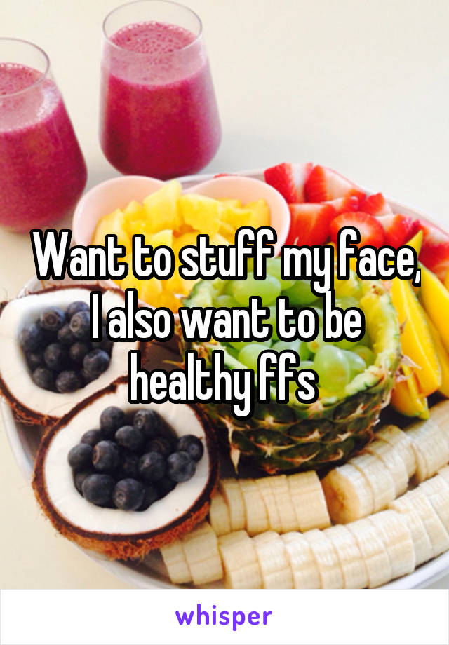 Want to stuff my face, I also want to be healthy ffs 