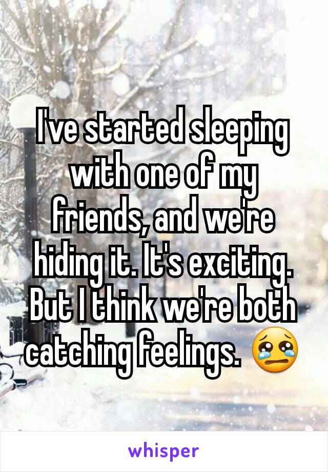 I've started sleeping with one of my friends, and we're hiding it. It's exciting. But I think we're both catching feelings. 😢