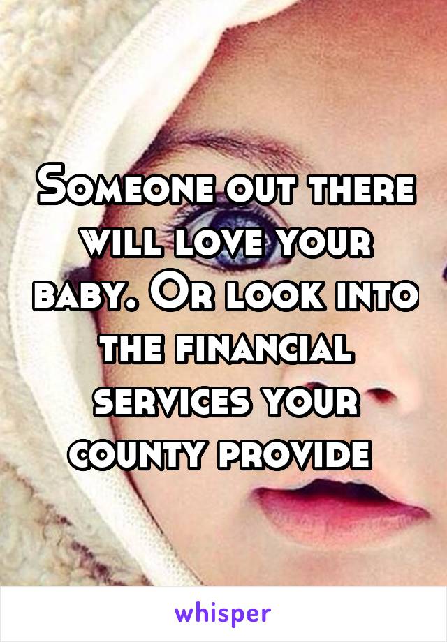 Someone out there will love your baby. Or look into the financial services your county provide 
