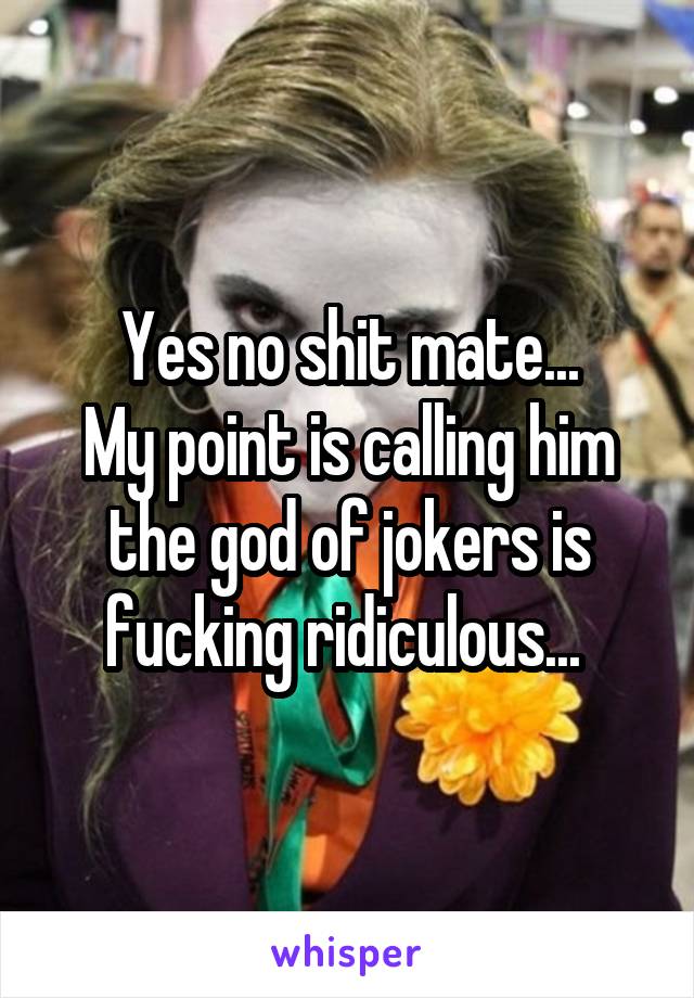 Yes no shit mate...
My point is calling him the god of jokers is fucking ridiculous... 