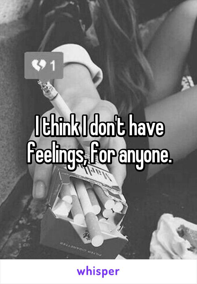 I think I don't have feelings, for anyone.