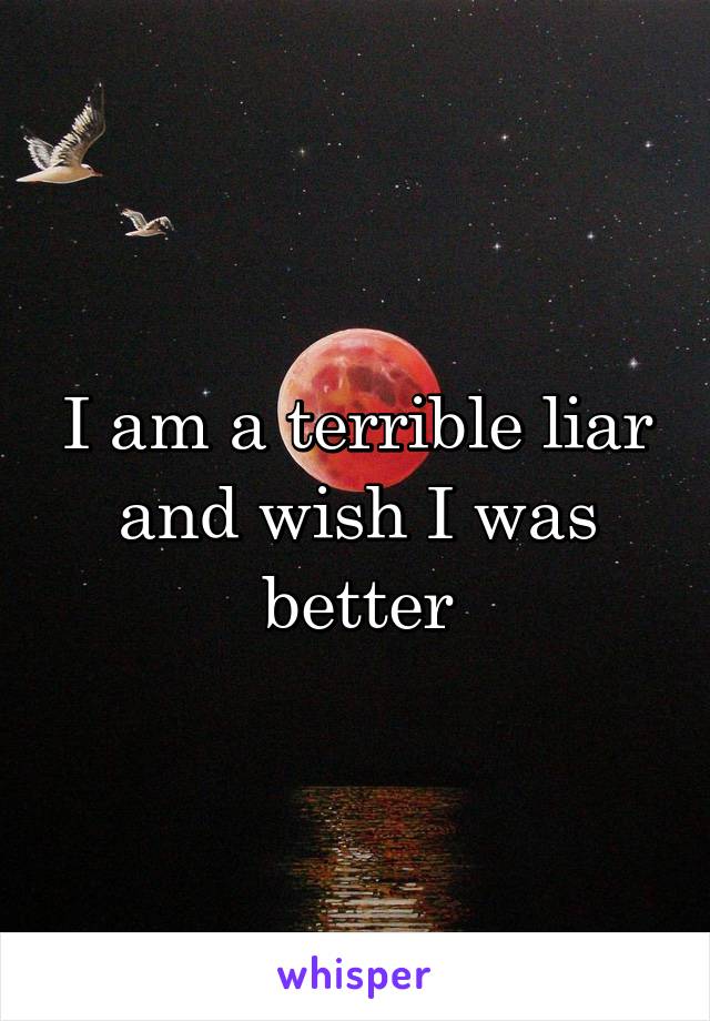 I am a terrible liar and wish I was better
