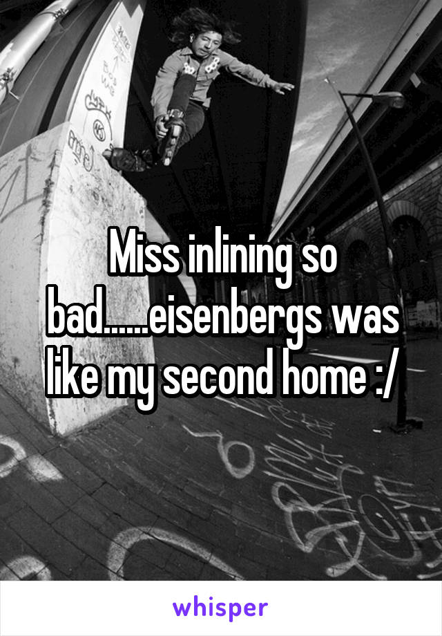 Miss inlining so bad......eisenbergs was like my second home :/