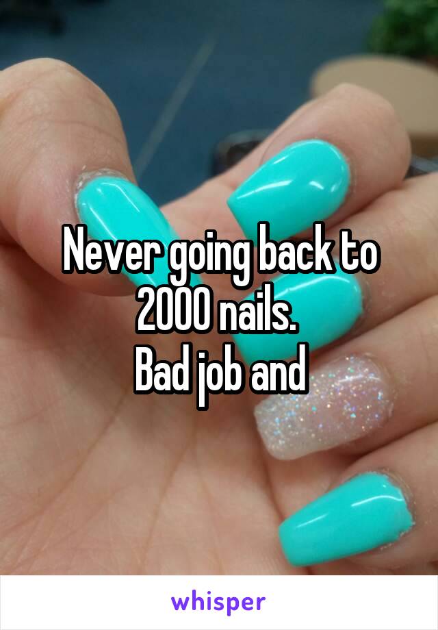 Never going back to 2000 nails. 
Bad job and