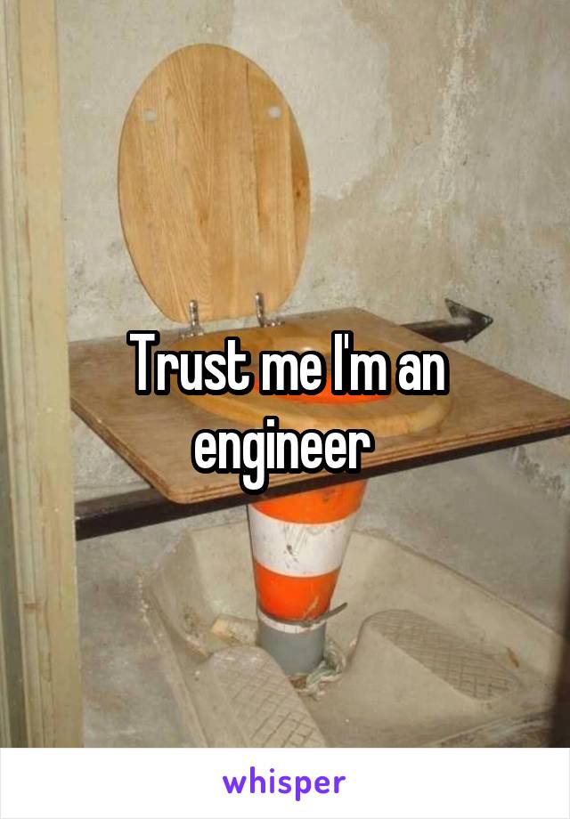 Trust me I'm an engineer 