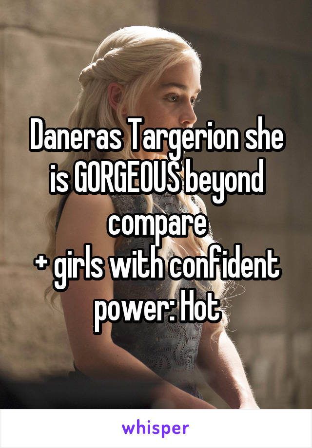 Daneras Targerion she is GORGEOUS beyond compare
+ girls with confident power: Hot