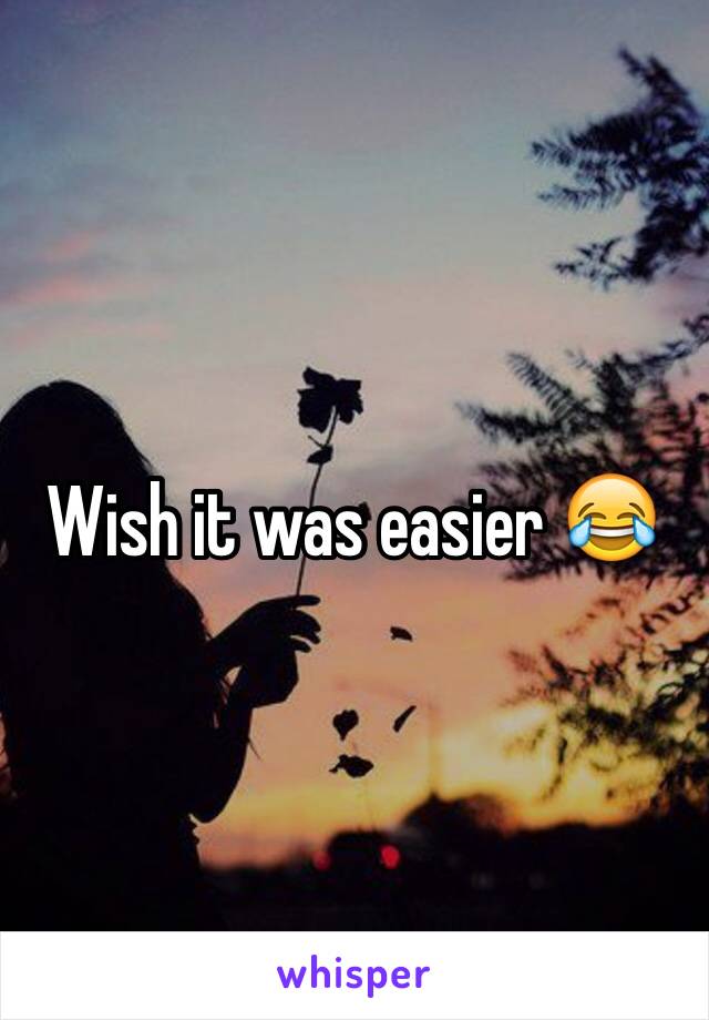 Wish it was easier 😂