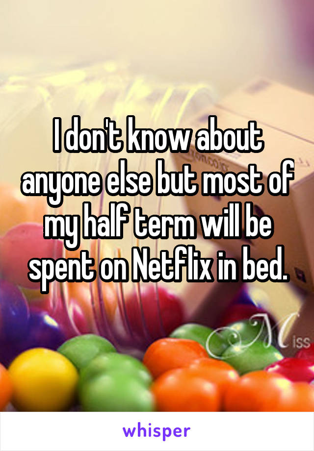 I don't know about anyone else but most of my half term will be spent on Netflix in bed.
