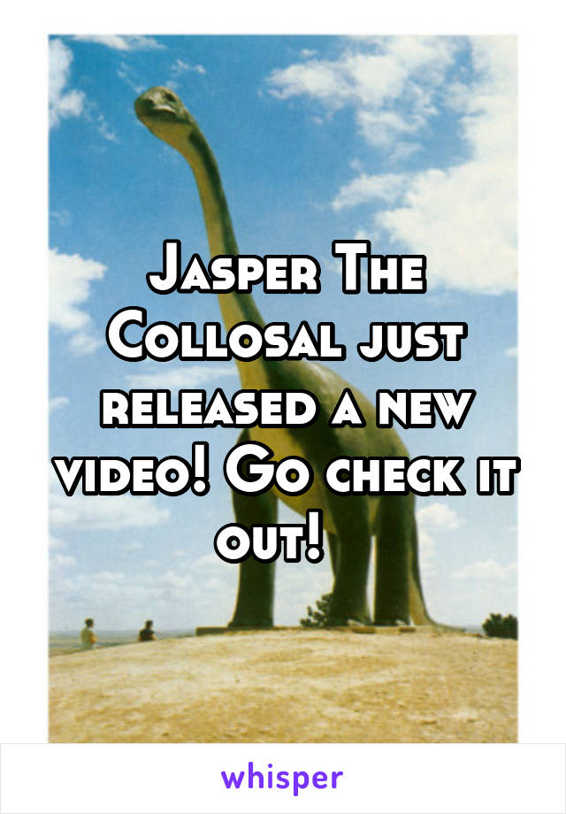 Jasper The Collosal just released a new video! Go check it out!  