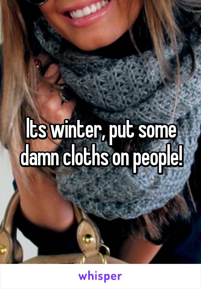 Its winter, put some damn cloths on people!