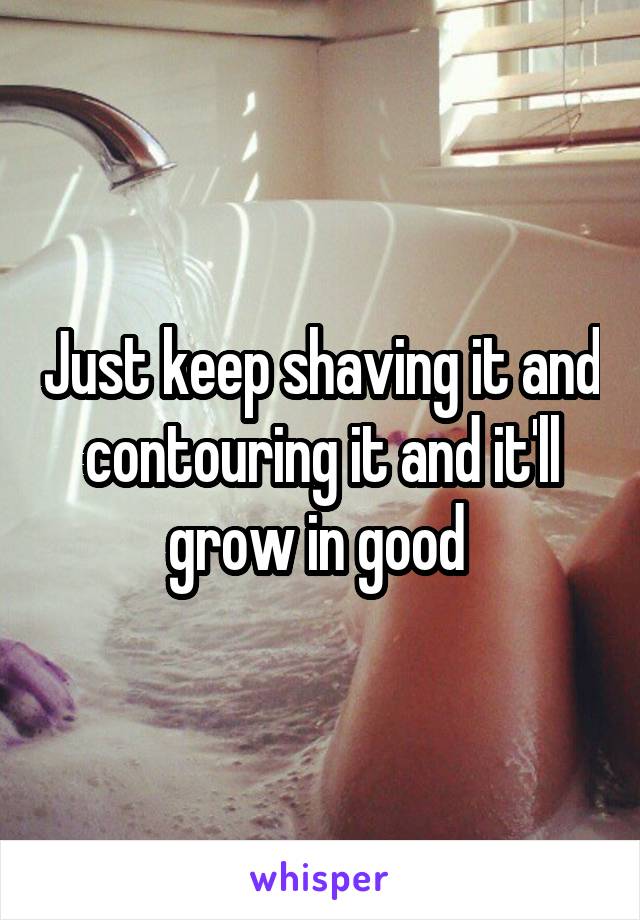 Just keep shaving it and contouring it and it'll grow in good 