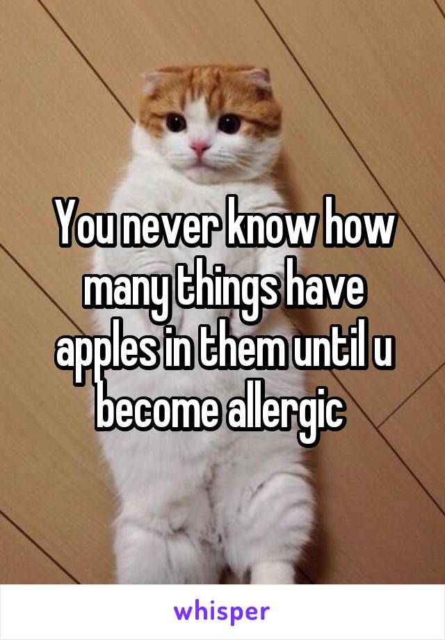 You never know how many things have apples in them until u become allergic 