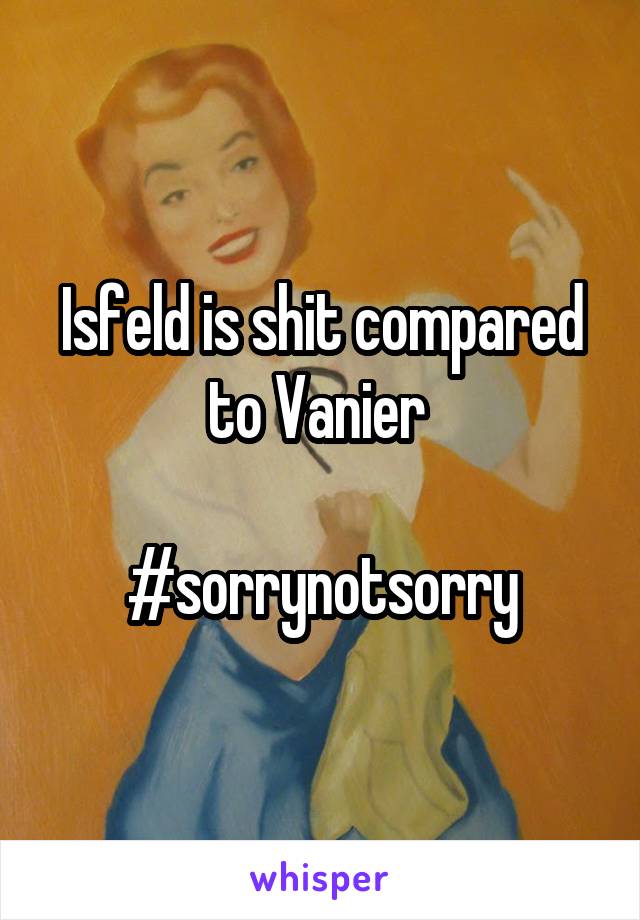 Isfeld is shit compared to Vanier 

#sorrynotsorry