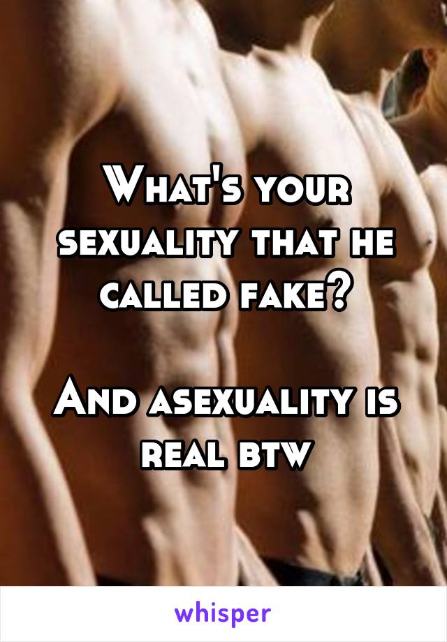 What's your sexuality that he called fake?

And asexuality is real btw