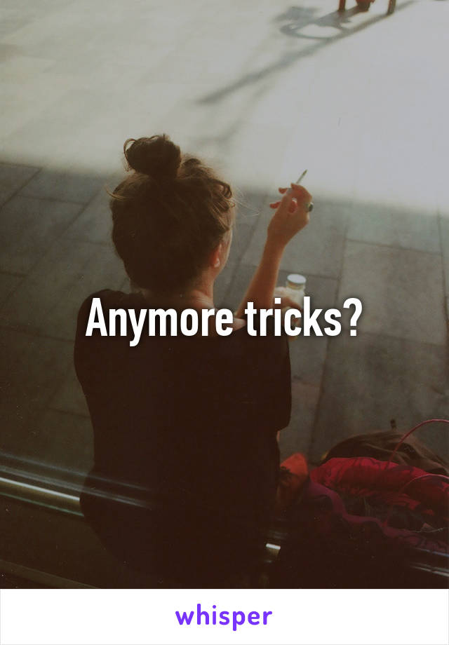 Anymore tricks?
