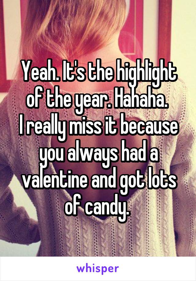 Yeah. It's the highlight of the year. Hahaha. 
I really miss it because you always had a valentine and got lots of candy. 