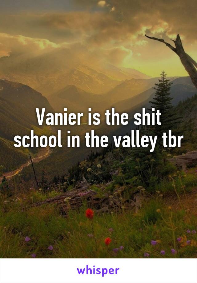 Vanier is the shit school in the valley tbr 