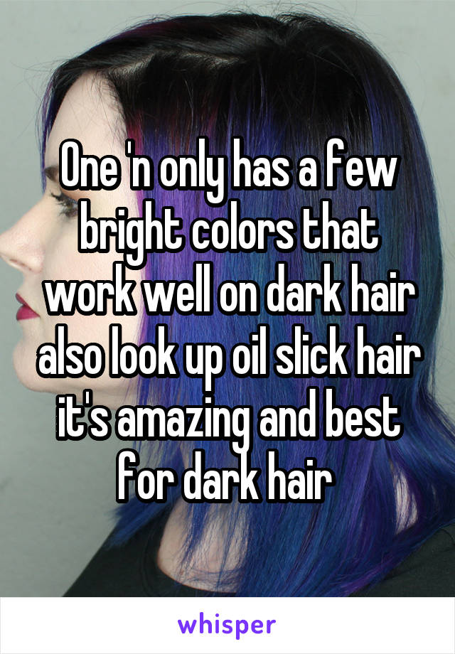 One 'n only has a few bright colors that work well on dark hair also look up oil slick hair it's amazing and best for dark hair 