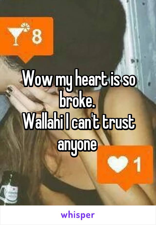 Wow my heart is so broke. 
Wallahi I can't trust anyone 