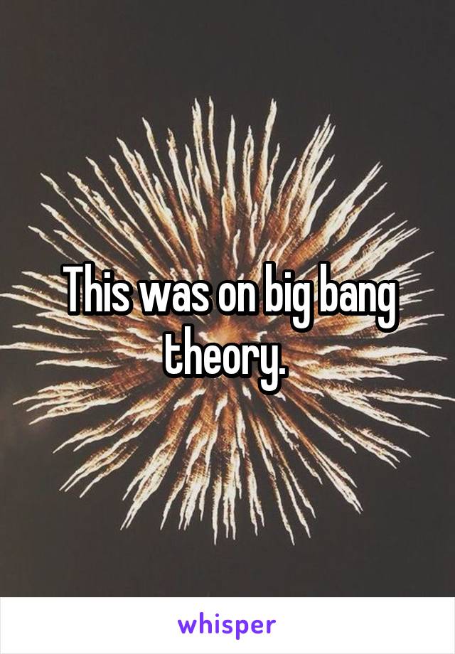 This was on big bang theory. 