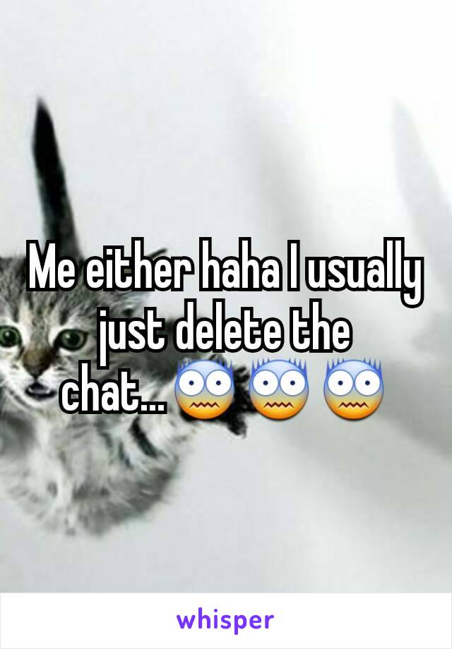 Me either haha I usually just delete the chat...😨😨😨