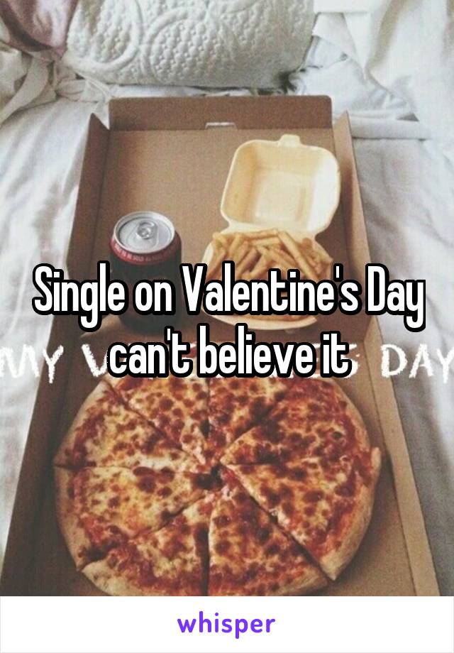 Single on Valentine's Day can't believe it