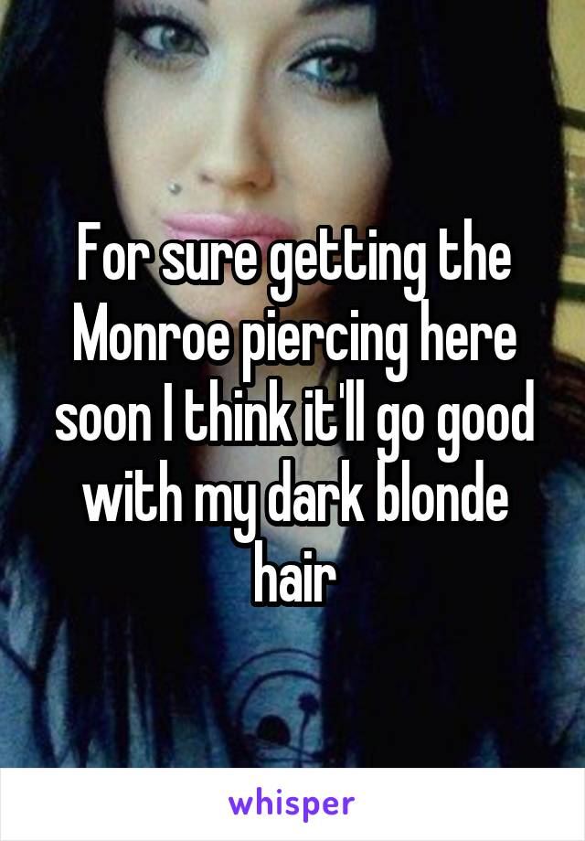 For sure getting the Monroe piercing here soon I think it'll go good with my dark blonde hair