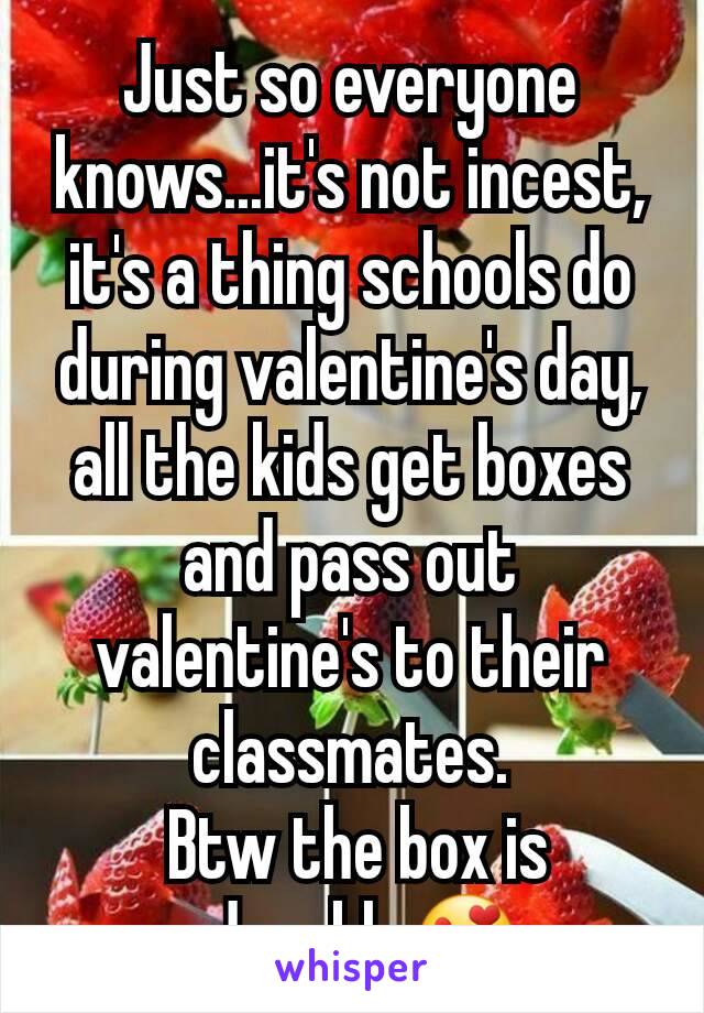 Just so everyone knows...it's not incest, it's a thing schools do during valentine's day, all the kids get boxes and pass out valentine's to their classmates.
 Btw the box is adorable😍