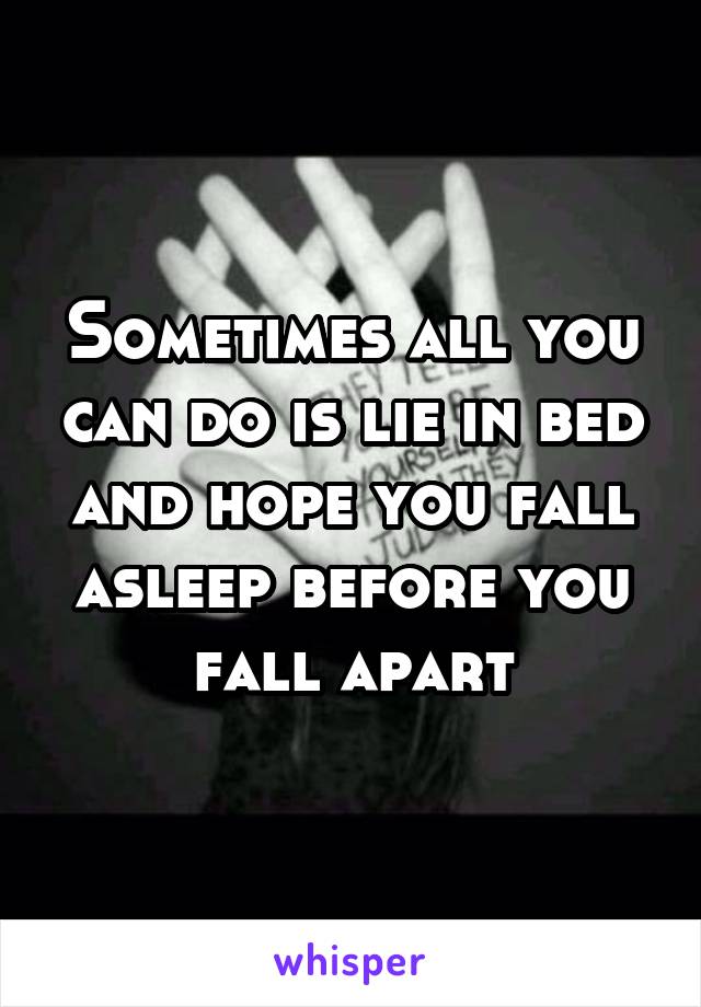 Sometimes all you can do is lie in bed and hope you fall asleep before you fall apart