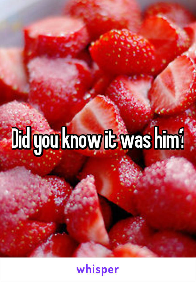 Did you know it was him?
