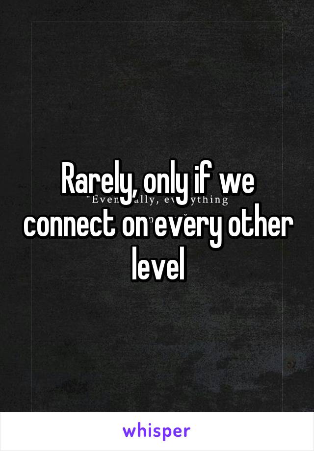 Rarely, only if we connect on every other level