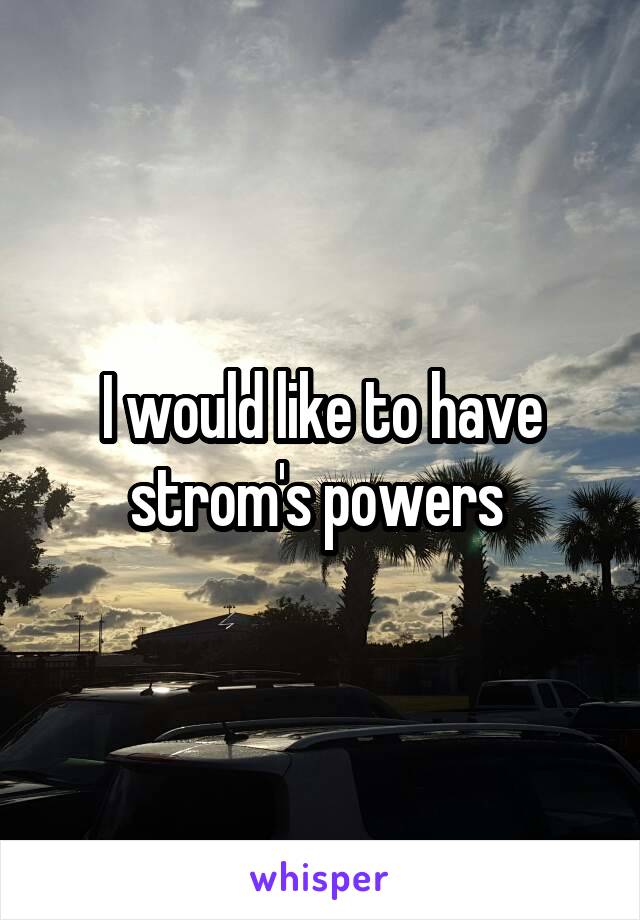 I would like to have strom's powers 
