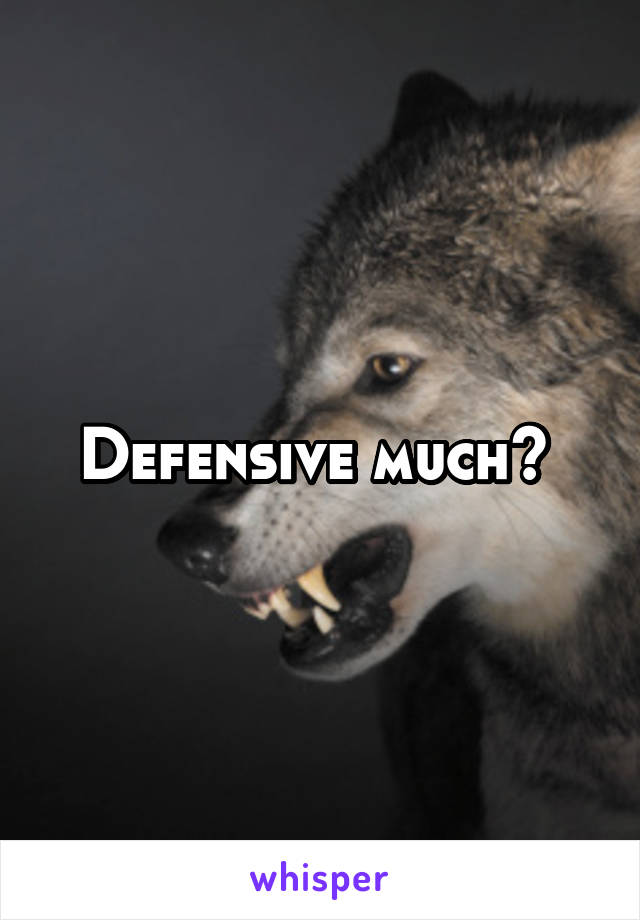 Defensive much? 