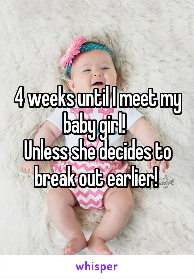 4 weeks until I meet my baby girl!  
Unless she decides to break out earlier! 