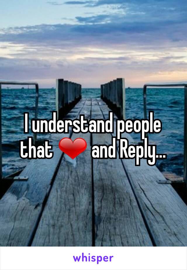 I understand people that ❤ and Reply...