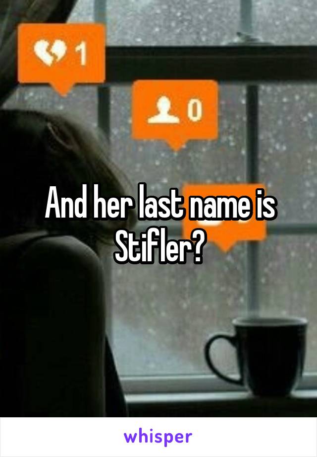 And her last name is Stifler?