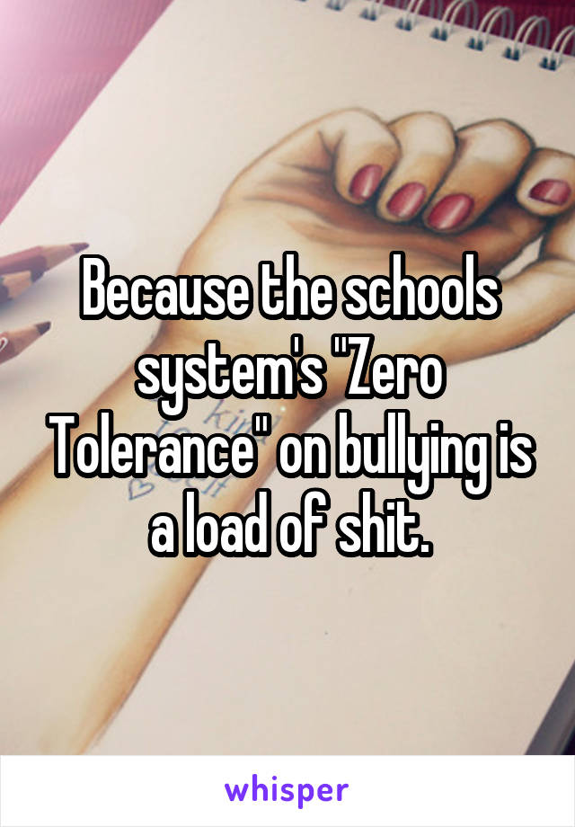 Because the schools system's "Zero Tolerance" on bullying is a load of shit.