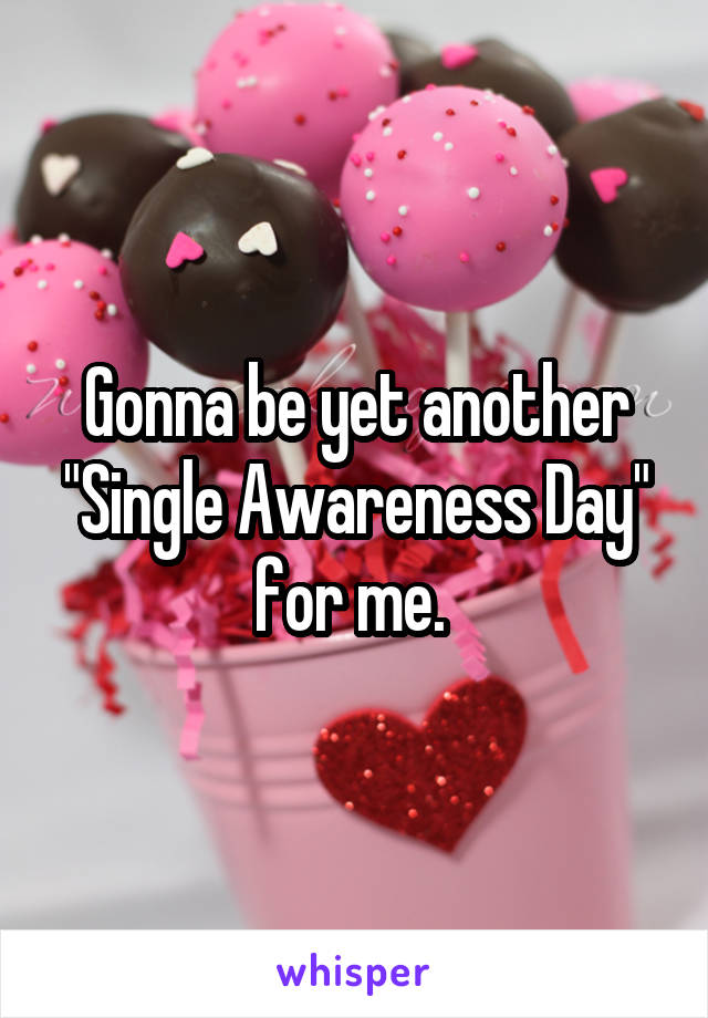 Gonna be yet another
"Single Awareness Day"
for me. 