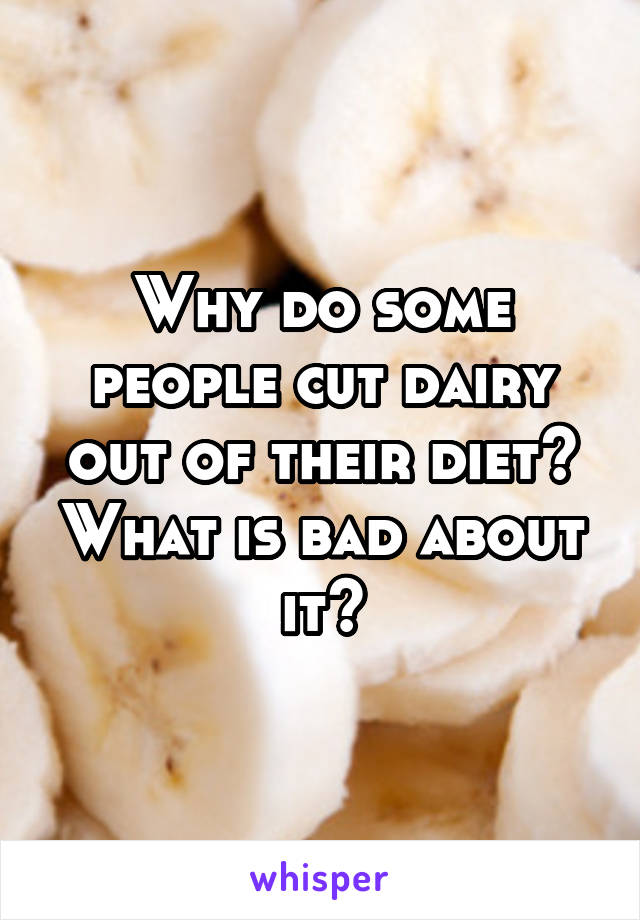 Why do some people cut dairy out of their diet? What is bad about it?