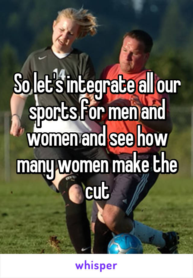 So let's integrate all our sports for men and women and see how many women make the cut