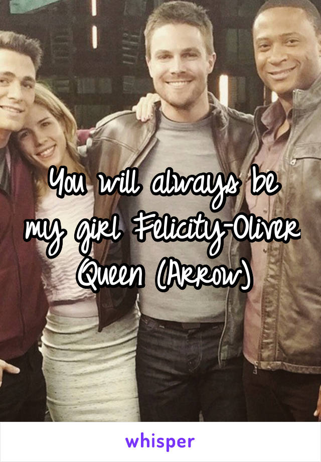 You will always be my girl Felicity-Oliver Queen (Arrow)