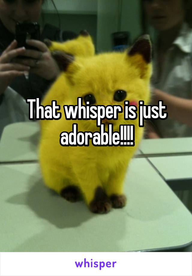 That whisper is just adorable!!!!
