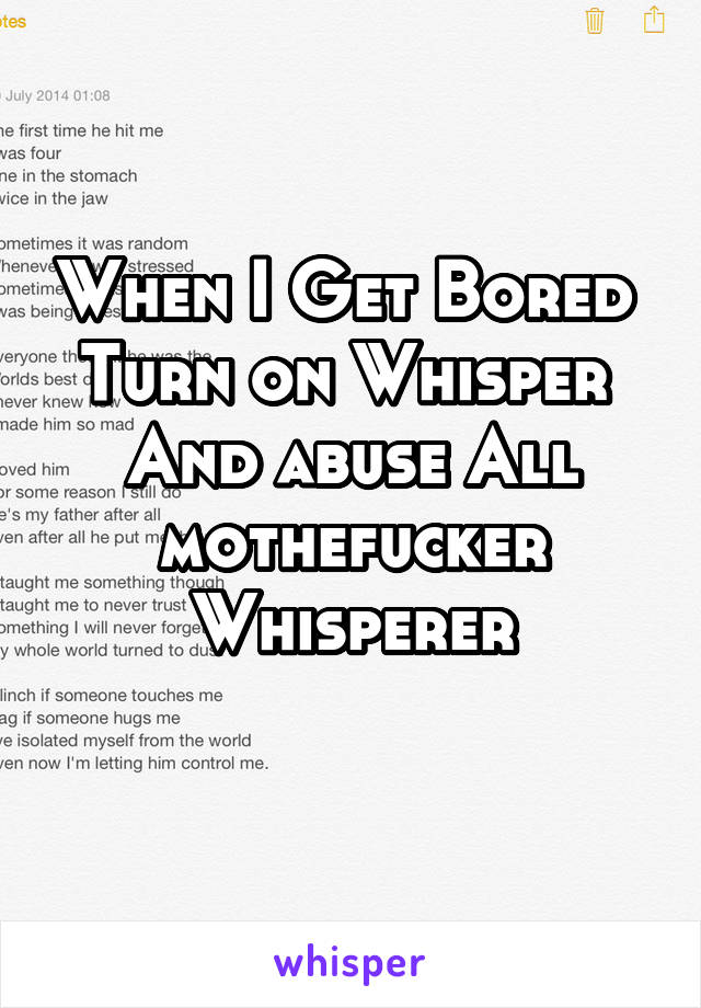 When I Get Bored 
Turn on Whisper 
And abuse All mothefucker Whisperer
