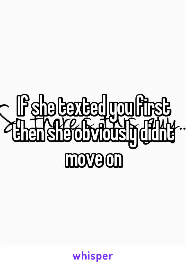 If she texted you first then she obviously didnt move on