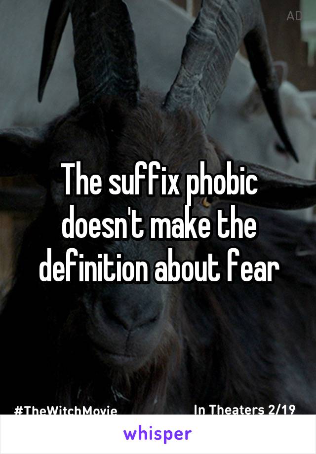 The suffix phobic doesn't make the definition about fear