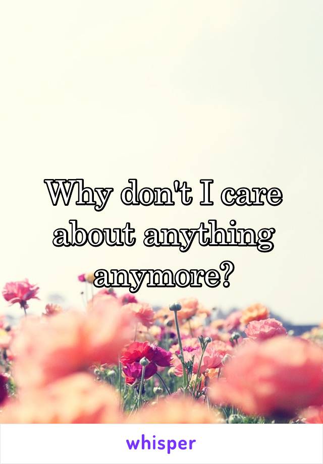 Why don't I care about anything anymore?